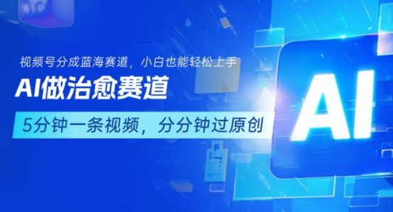用AI做治愈赛道，结合视频号分成计划，小白也能轻松上手-二当家网创资源站