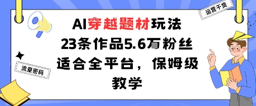AI穿越题材玩法：23条作品收获5.6W粉丝适合全平台，保姆级教学-二当家网创资源站
