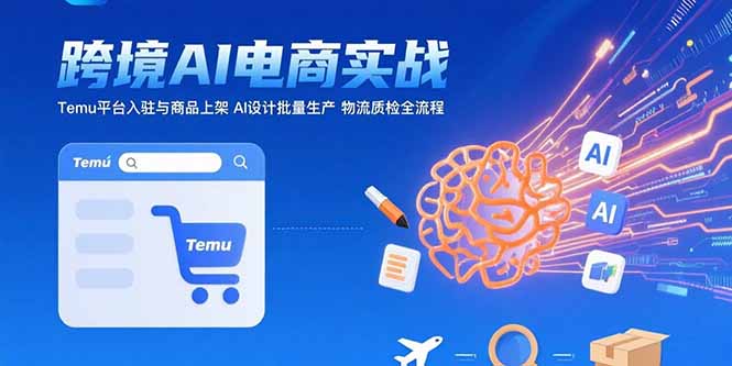 AI+跨境电商实战：Temu平台入驻与商品上架 AI设计批量生产 物流质检全流程-二当家网创资源站