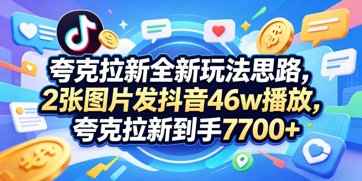 夸克拉新全新玩法思路，2张图片发抖音46w播放，夸克拉新到手7700+，3385字完整教程附上【付费文章】-二当家网创资源站