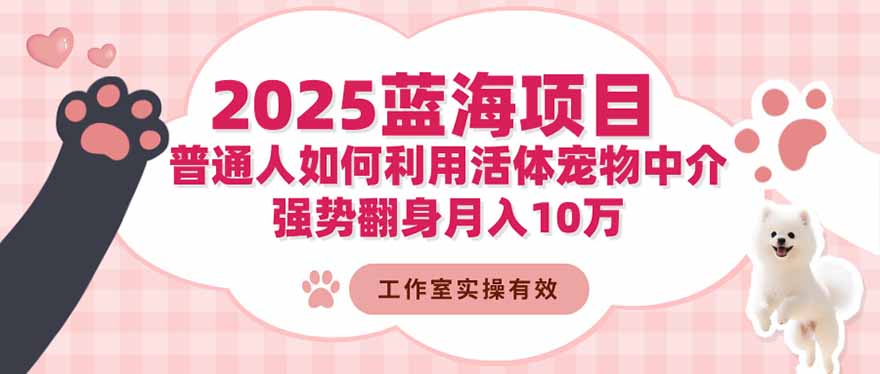 2025蓝海项目：普通人如何利用活体宠物中介，强势翻身月入10万-二当家网创资源站