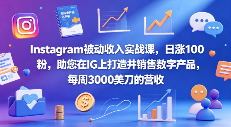 Instagram被动收入实战课，日涨100粉，助您在IG上打造并销售数字产品，每周3000美刀的营收【原创双语字幕】-二当家网创资源站