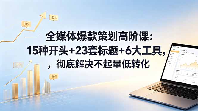 全媒体爆款策划高阶课：15种开头+23套标题+6大工具，彻底解决不起量低转化-二当家网创资源站