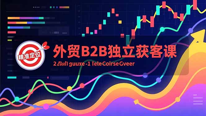 外贸B2B独立获客课,Facebook主页搭建、消息互动广告、精准定位,打造高询盘系统-二当家网创资源站