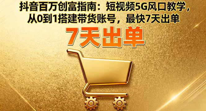 抖音百万创富指南：短视频5G风口教学，从0到1搭建带货账号，最快7天出单-二当家网创资源站
