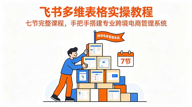 飞书多维表格实操教程,七节完整课程,手把手搭建专业跨境电商管理系统-二当家网创资源站