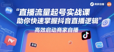 直播流量起号实战课，助你快速掌握抖音直播逻辑，高效启动商家自播-二当家网创资源站