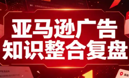 亚马逊广告知识整合复盘，适合从新手到成熟卖家的全阶段进阶-二当家网创资源站