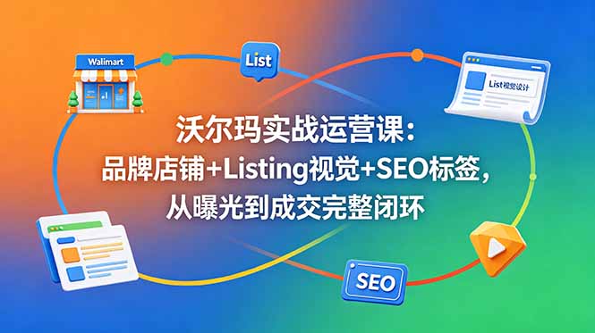 沃尔玛实战运营课：品牌店铺+Listing视觉+SEO标签，从曝光到成交完整闭环-二当家网创资源站
