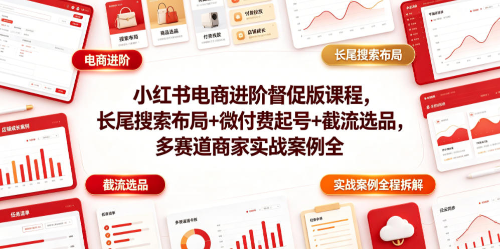 小红书电商进阶督促版课程，长尾搜索布局+微付费起号+截流选品，多赛道商家实战案例全程拆解-二当家网创资源站