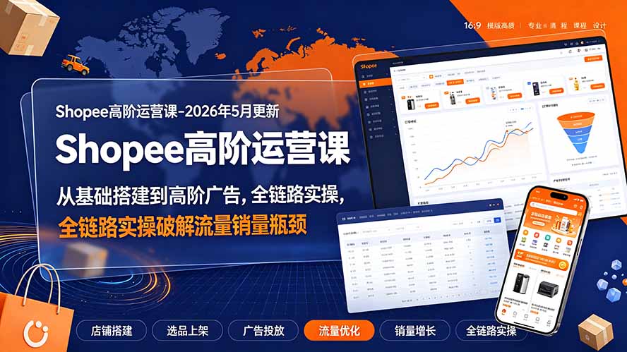 Shopee高阶运营课-2026年更新,从基础搭建到高阶广告,全链路实操破解流量销量瓶颈-二当家网创资源站