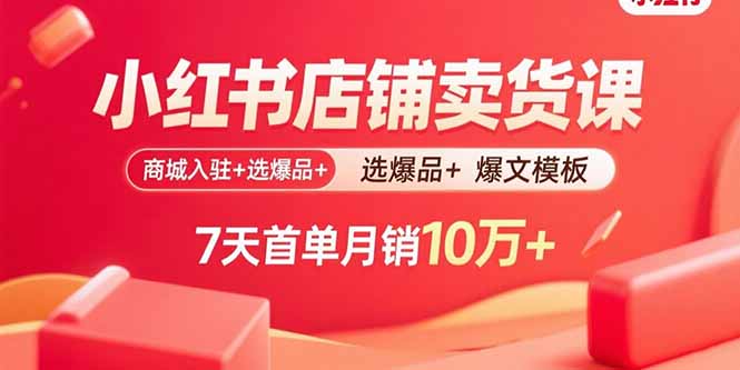 小红书店铺卖货课：商城入驻+选爆品+爆文模板，7天首单月销10万+-二当家网创资源站