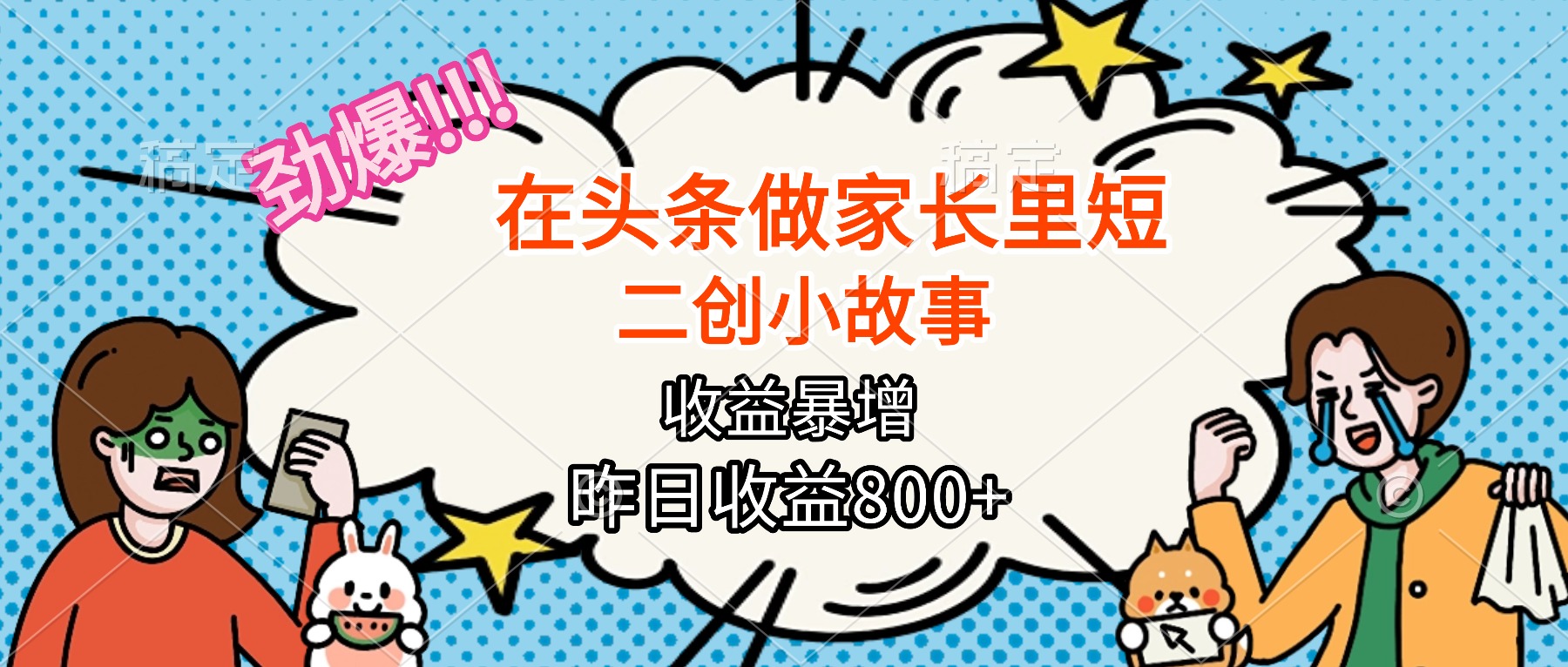 【劲爆】在头条做家长里短二创小故事，收益暴增，月入2W+-二当家网创资源站