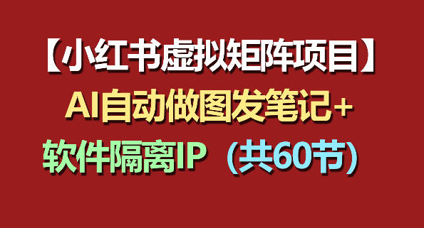 小红书虚拟矩阵项目：软件隔离IP+AI自动做图发笔记(共60节)-二当家网创资源站