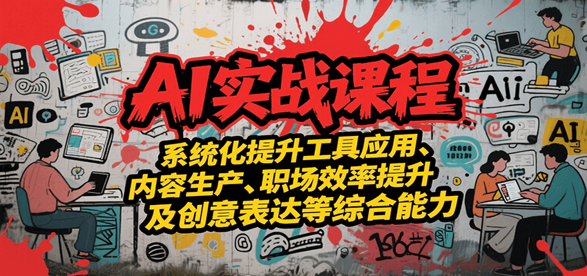 AI实战系统课程，提升工具应用、内容生产、职场效率提升及创意表达等综合能力-二当家网创资源站