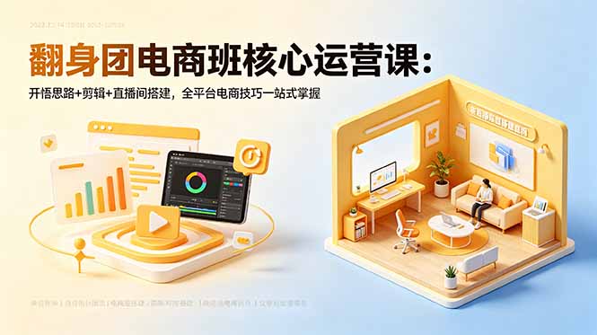 翻身团电商班核心运营课:开悟思路+剪辑+直播间搭建,全平台电商技巧一站式掌握-二当家网创资源站