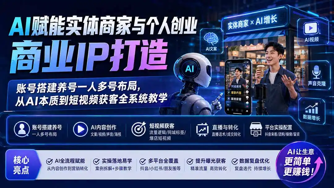 AI赋能实体商家与个人创业商业IP打造;账号搭建养号一人多号布局,从AI本质到短视频获客全系统教学-二当家网创资源站