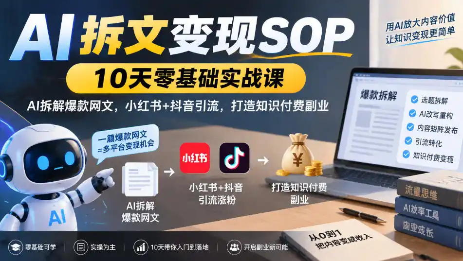 AI拆文变现SOP｜10天零基础实战课，AI拆解爆款网文，小红书+抖音引流，打造知识付费副业-二当家网创资源站