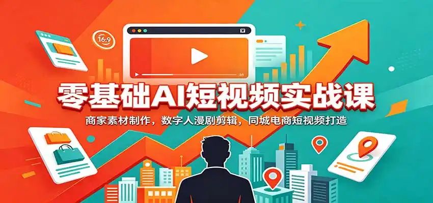 零基础AI短视频实战课:商家素材制作,数字人漫剧剪辑,同城电商短视频打造-二当家网创资源站