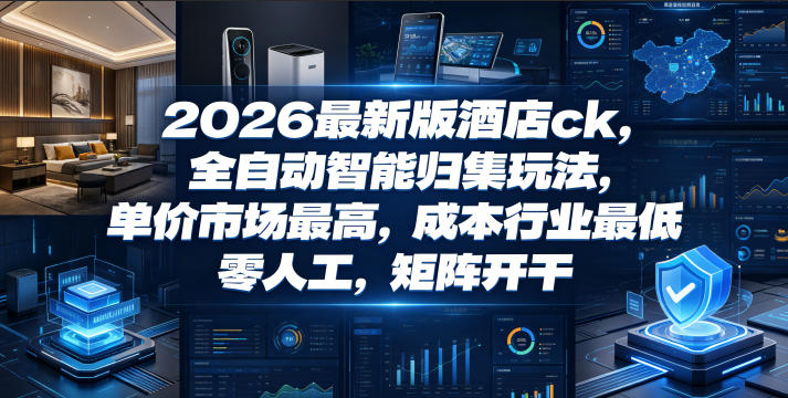2026最新版酒店ck,全自动智能归集玩法,单价市场最高,成本行业最低,零人工,矩阵开干【揭秘】-二当家网创资源站