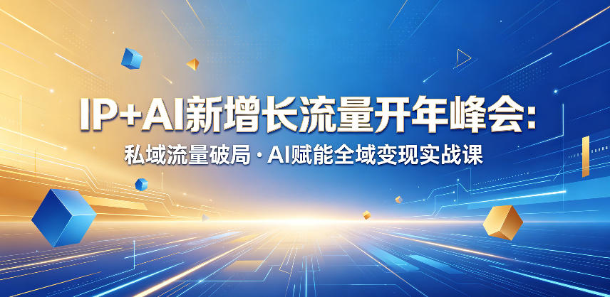 IP+AI新增长流量开年峰会：私域流量破局・AI赋能全域变现实战课-二当家网创资源站