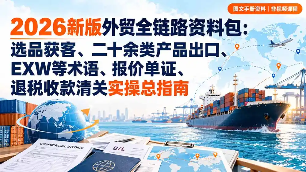 2026新版外贸全链路资料包:选品获客、二十余类产品出口、EXW等术语、报价单证、退税收款清关实操总指南-二当家网创资源站
