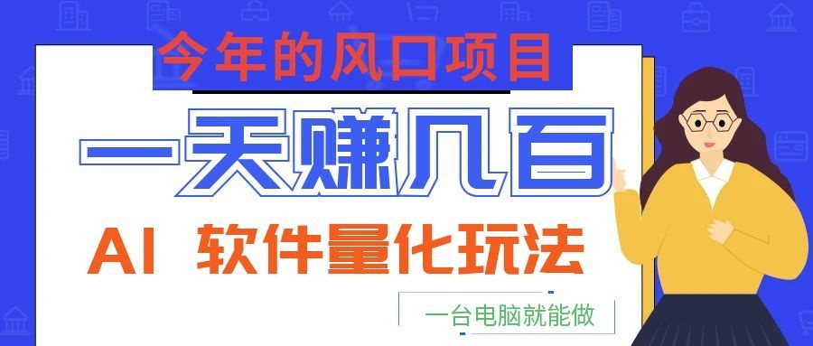 今年的风口项目,AI 软件量化玩法,让你一天赚几百,一台电脑就能做!-二当家网创资源站
