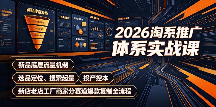 2026淘系推广体系实战课｜新品底层流量机制、选品定位、搜索起量、投产控本、新店老店工厂商家分赛道爆款复制全流程-二当家网创资源站