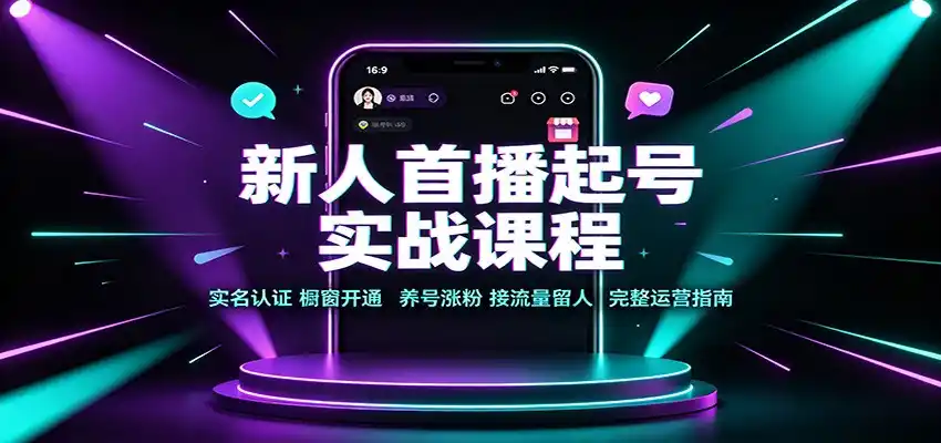 新人首播起号实战课程：实名认证橱窗开通，养号涨粉，接流量留人完整运营指南-二当家网创资源站