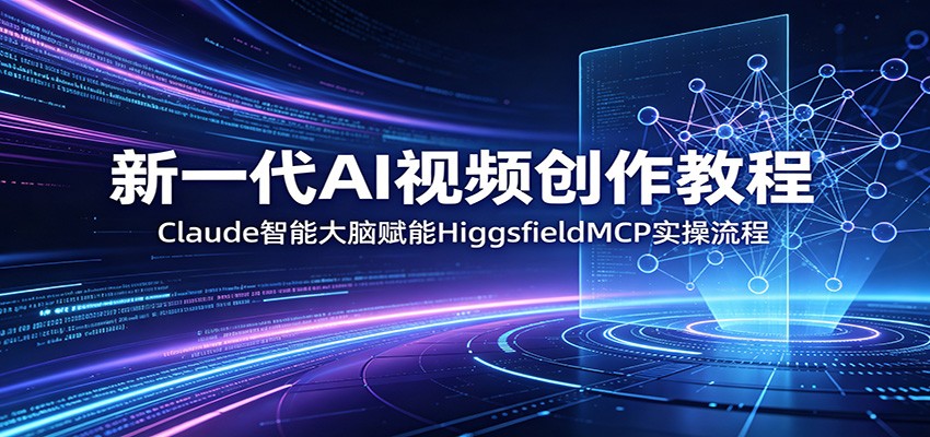 新一代AI视频创作教程：Claude智能大脑赋能，HiggsfieldMCP实操流程-二当家网创资源站
