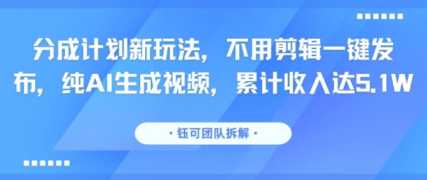 分成计划新玩法，不用剪辑一键发布，纯AI生成视频，累计收入达5.1W-二当家网创资源站