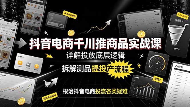 抖音电商千川推商品实战课：详解投放底层逻辑，拆解测品提投产流程，根治抖音电商投流各类疑难-二当家网创资源站