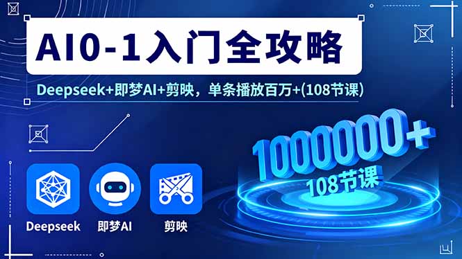 AI0-1入门全攻略，Deepseek+即梦AI+剪映，单条播放百万+(108节课-二当家网创资源站