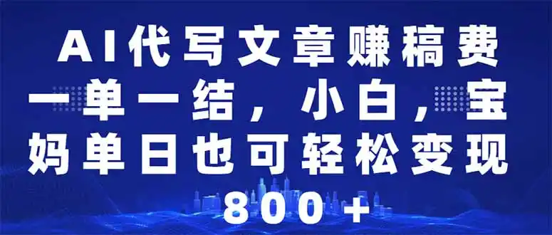 AI代写文章赚稿费，一单一结小白，宝妈单日也能轻松日入500-1000＋-二当家网创资源站