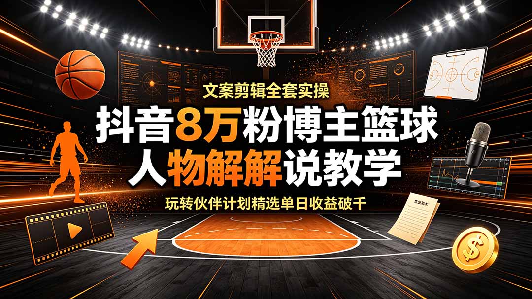 抖音8万粉博主篮球人物解说教学，文案剪辑全套实操，玩转伙伴计划精选单日收益破千-二当家网创资源站