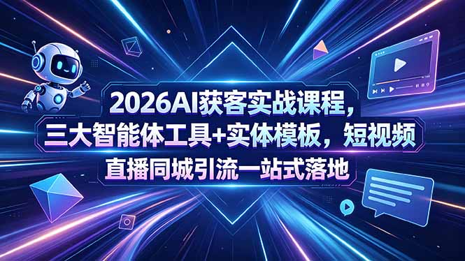 2026AI获客实战课程,三大智能体工具+实体模板,短视频直播同城引流一站式落地-二当家网创资源站