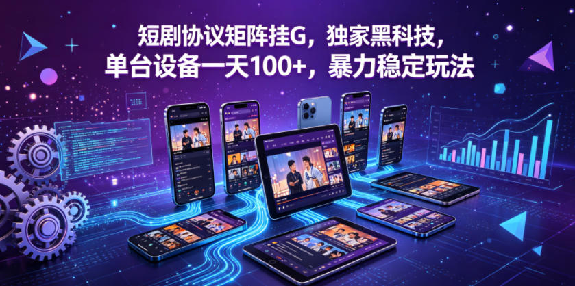 短剧协议矩阵挂G，独家黑科技，单台设备一天100+，暴力稳定玩法【揭秘】-二当家网创资源站