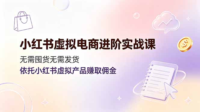 小红书虚拟电商进阶实战课,无需囤货无需发货,依托小红书虚拟产品赚取佣金-二当家网创资源站