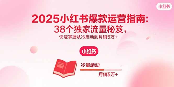 2025小红书爆款运营指南：38个独家流量秘笈，快速掌握从冷启动到月销5万+-二当家网创资源站