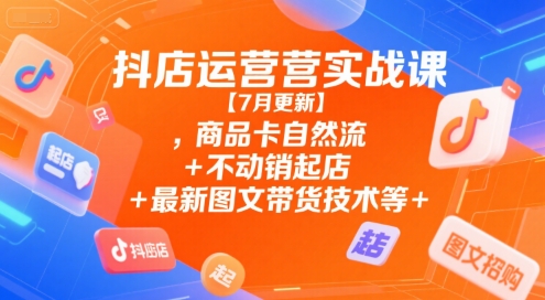 抖店运营实战课【7月更新】,商品卡自然流+不动销起店+最新图文带货技术等-二当家网创资源站