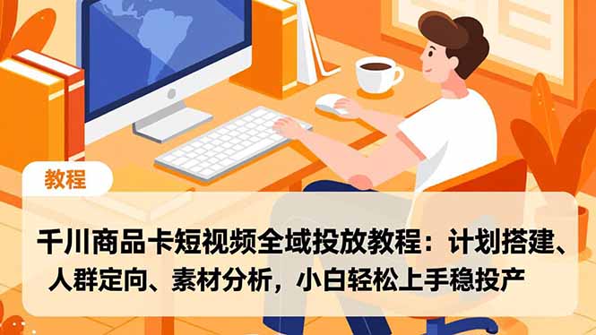 千川商品卡短视频全域投放教程：计划搭建、人群定向、素材分析，小白轻松上手稳投产-二当家网创资源站