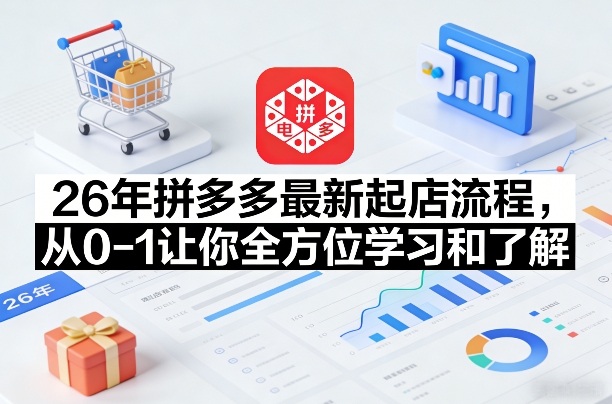 26年拼多多最新起店流程，从0-1让你全方位学习和了解(05月28日更新)-二当家网创资源站