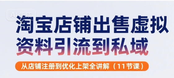 淘宝店铺出售虚拟资料引流到私域，从店铺注册到优化上架全讲解(11节课)-二当家网创资源站