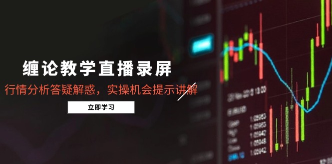 缠论教学直播录屏，行情分析答疑解惑，实操机会提示讲解(更新8月-二当家网创资源站