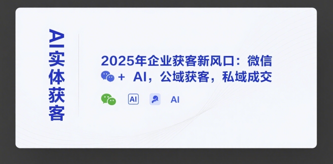 AI实体获客，2025年企业获客新风口：微信+ AI，公域获客，私域成交-二当家网创资源站