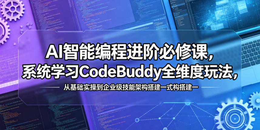 AI智能编程进阶必修课,系统学习CodeBuddy全维度玩法,从基础实操到企业级技能架构搭建一站式精通-二当家网创资源站
