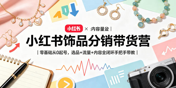 小红书饰品分销带货营｜零基础从0起号，选品+流量+内容全闭环手把手带教-二当家网创资源站