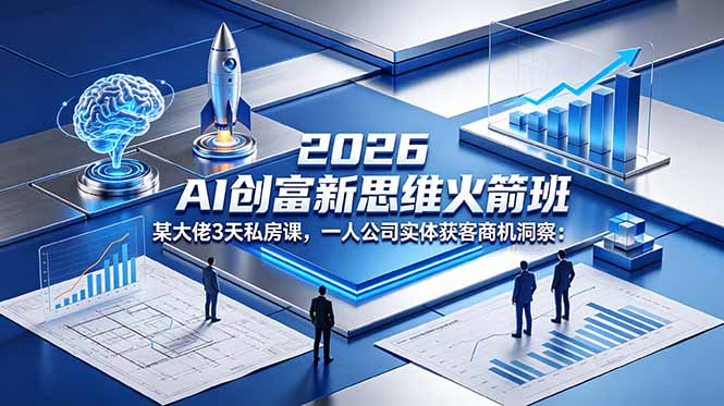2026 AI 创富新思维火箭班：某大佬3天私房课，一人公司实体获客商机洞察-二当家网创资源站