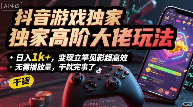 抖音游戏独家高阶大佬玩法，日入1k+，变现立竿见影超高效，无需播放量，干就完事了【揭秘】-二当家网创资源站