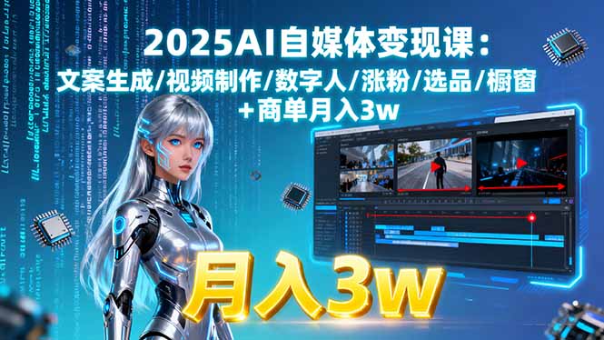 2025AI自媒体变现课:文案生成/视频制作/数字人/涨粉/选品/橱窗+商单月入3w-二当家网创资源站